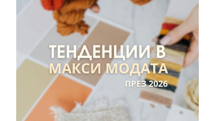 Тенденции в макси модата за 2026 – цветове, силуети и стил с увереност